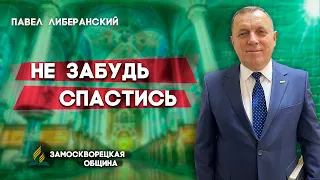 Не ЗАБУДЬ СПАСТИСЬ // Павел Либеранский || Христианские проповеди АСД | Библейские проповеди