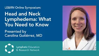 Head and Neck Lymphedema, What you Need to Know - Dr. Carolina Gutierrez - LE&RN Symposium