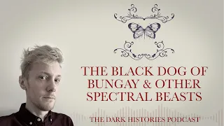 The Black Dog of Bungay & Other Spectral beasts | The Dark Histories Podcast