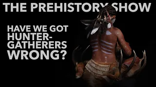HUNTER GATHERERS: have we got them wrong? | THE PREHISTORY SHOW