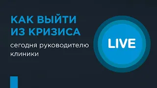 Как выйти из кризиса сегодня руководителю клиники, чтобы хорошо работать завтра?