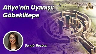 ATİYE'NİN UYANIŞI: GÖBEKLİTEPE / Şengül Boybaş