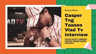 Casper Tng Teases Vlad Tv Interview / Travis Scott Concert Update ... Drake Apology / Guttzy News