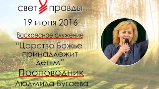 Людмила Бугаева | Проповедь | Царство Божье принадлежит детям | 19/06/16