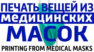 Печать вещей из б/у медицинских масок Переработка медицинских масок. Printing from medical masks