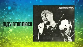 Піду втоплюся - Андрій Миколайчук (Архів української музики)