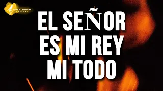 EL SEÑOR ES MI REY MI TODO - ALABANZAS ALEGRES - Remolineando, Llego el Tiempo, Como En El Cielo