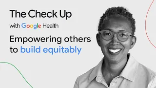 Empowering others to build equitably | The Check Up ‘24 | Google Health