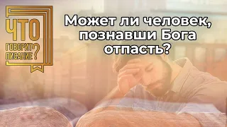 Может ли человек, познавши Бога отпасть и потерять спасение?