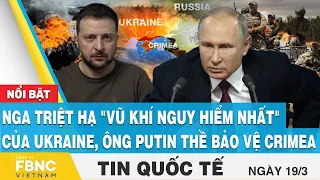 Tin quốc tế 19/3, Nga triệt hạ "vũ khí nguy hiểm nhất" của Ukraine, ông Putin thề bảo vệ Crimea,FBNC
