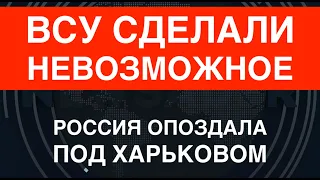 Харьковщина: ВСУ сделали невозможное. Колоссальные потери врага.  Путин опоздал