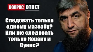 Следовать только одному мазхабу ? Или же следовать только Корану и Сунне ?