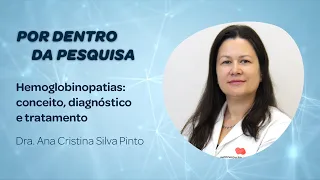 Por dentro da Pesquisa - “Hemoglobinopatias: conceito, diagnóstico e tratamento”