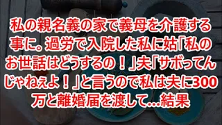 【スカッと】ｗｗｗ私の親名義の家で義母を介護する事に。過労で入院した私に姑「私のお世話はどうするの！」夫「サボってんじゃねぇよ！」と言うので私は夫に300万と離婚届を渡して…結果【修羅場】【修羅場】