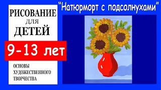 Натюрморт с подсолнухами. Рисование для детей 9-13 лет.