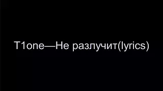 T1One – Не разлучит(lyrics)