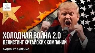 ДЕЛИСТИНГ КИТАЙСКИХ КОМПАНИЙ. Холодная война 2.0 США против Китая. Обзор рынков Вадим Коваленко