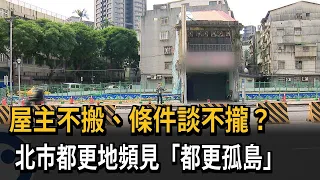 屋主不搬、條件談不攏！ 北市都更地頻見「都更孤島」－民視新聞