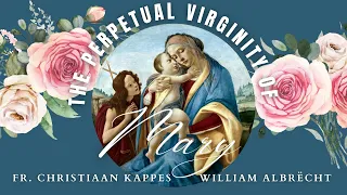 The Perpetual Virginity of Mary - Fr. Christiaan Kappes & William Albrecht