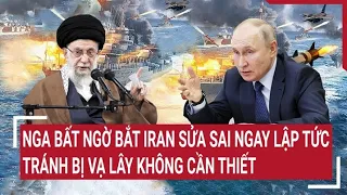 Điểm nóng thế giới: Nga bất ngờ bắt Iran sửa sai ngay lập tức tránh bị vạ lây không cần thiết