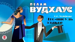 ПЕЛАМ ВУДХАУС «ЧТО-НИБУДЬ ЭДАКОЕ». Аудиокнига. Читает Александр Клюквин