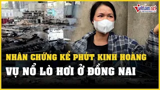 Nhân chứng vụ nổ lò hơi 6 người tử vong ở Đồng Nai kể lại phút giây kinh hoàng | Báo VietNamNet