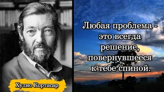 Хулио Кортасар/Julio Cortázar. Любая проблема - это всегда решение, повернувшееся к тебе спиной.