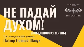 «НЕ ПАДАЙ ДУХОМ!» или «Победоносная жизнь». (TCCI Инкаунтер 2024 февраль, пастор Евгений Шипук).