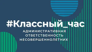 Классный час. Административная ответственность несовершеннолетних.