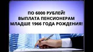 По 6000 рублей! Выплата пенсионерам младше 1966 года рождения