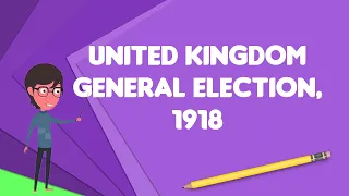 What is United Kingdom general election, 1918?, Explain United Kingdom general election, 1918