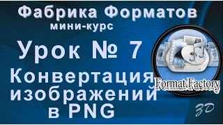 Фабрика форматов.  Урок 7.  Конвертация изображений в PNG