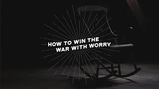 How to Win Your War with Worry