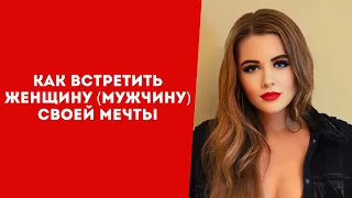 Как встретить мужчину своей мечты? Как встретить женщину своей мечты? Как познакомиться с мужчиной?