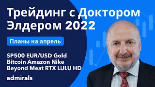 Трейдинг с Доктором Элдером / план на апрель 2022 / SP500 EURUSD Gold Нефть Bitcoin Nike Amazon BYND