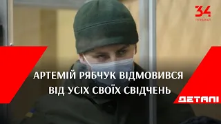 Артемій Рябчук відмовився від усіх своїх свідчень