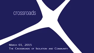 Mar. 01, 2015 - The Crossroads of Isolation and Community - 11:00 a.m. Sanctuary