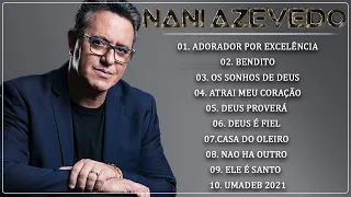 Nani Azevedo - Top 10 (SÓ AS MELHORES) Adorador por Excelência,Bendito,Os Sonhos De Deus...