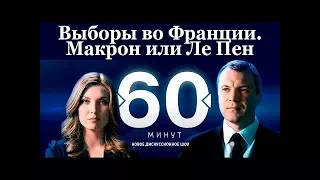 Выборы во Франции. Макрон или Ле Пен. Ток-шоу 60 минут от 24.04.2017