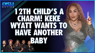 #BabyReport?! Keke Wyatt, Mother of 11, Wants to Have Another Baby