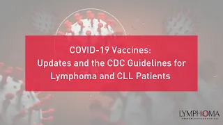 COVID-19 Vaccines Part II: The CDC Guidelines for Lymphoma and CLL Patients | LRF Webinars