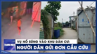 Vụ nổ súng bắn loạn xạ vào hẻm: Người dân gửi đơn cầu cứu