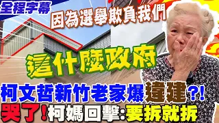 【全程字幕】柯文哲新竹老家爆"違建"?!柯媽霸氣反擊:"要拆也沒關係"!不忍了....怒譙:為了選舉欺負人  這什麼政府?