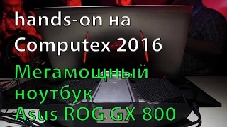 Asus ROG GX800. Самый мощный ноутбук в мире. Быстрый Hands-on на Computex 2016