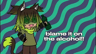 blame it on the alcohol!! ¶ gacha tweening