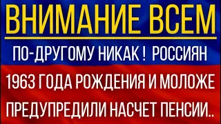 По другому никак!  Россиян 1963 года рождения и моложе предупредили насчет Пенсии!