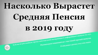 Насколько Вырастет Средняя Пенсия в 2019 году