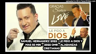 💥SAMUEL HERNANDEZ💥 - ALABANZAS 2022- LE PIDO A DIOS Y MAS - 50 MIN