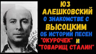 Юз АЛЕШКОВСКИЙ о встрече с Высоцким; об истории песен "Товарищ Сталин" и "Окурочек".