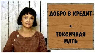 Добро в кредит * Токсичная мать